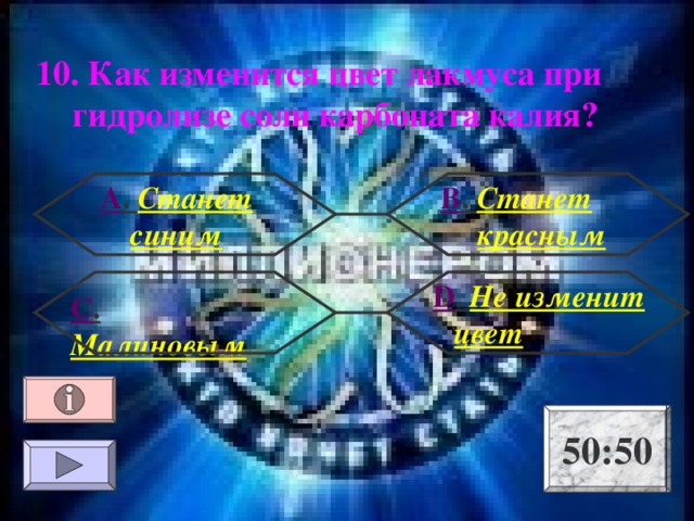 10. Как изменится цвет лакмуса при гидролизе соли карбоната калия? А . Станет синим В . Станет красным  D . Не изменит цвет С . Малиновым 50:50 