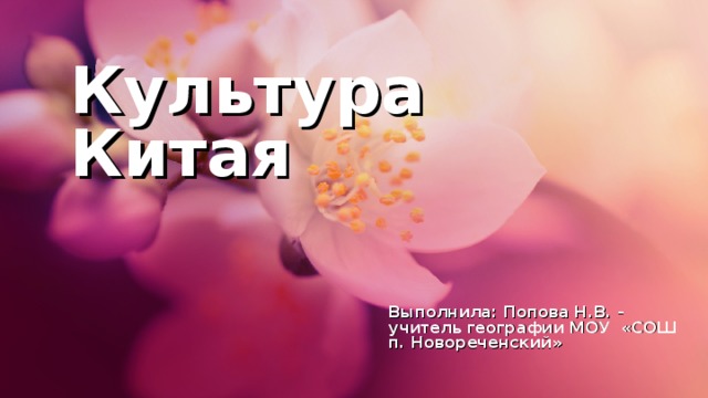 Культура Китая Выполнила: Попова Н.В. - учитель географии МОУ «СОШ п. Новореченский» 