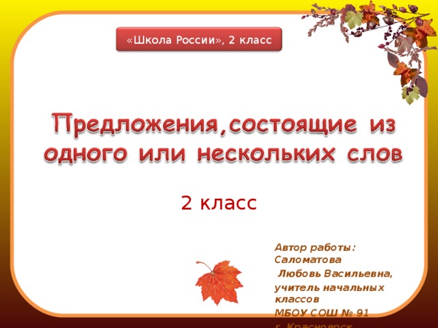 «Школа России», 2 класс 2 класс Автор работы: Саломатова  Любовь Васильевна, учитель начальных классов МБОУ СОШ № 91 г. Красноярск  