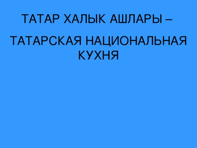 ТАТАР ХАЛЫК АШЛАРЫ – ТАТАРСКАЯ НАЦИОНАЛЬНАЯ КУХНЯ 