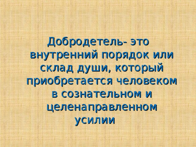 Добродетель- это внутренний порядок или склад души, который приобретается человеком в сознательном и целенаправленном усилии 