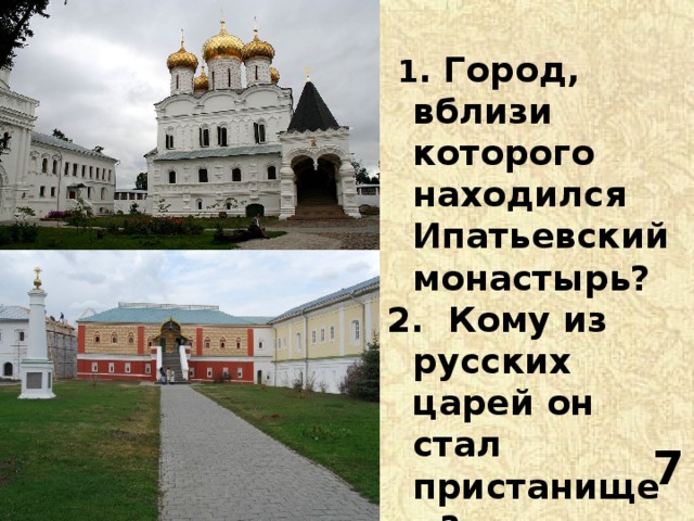  1 . Город, вблизи которого находился Ипатьевский монастырь? 2. Кому из русских царей он стал пристанищем? 7 