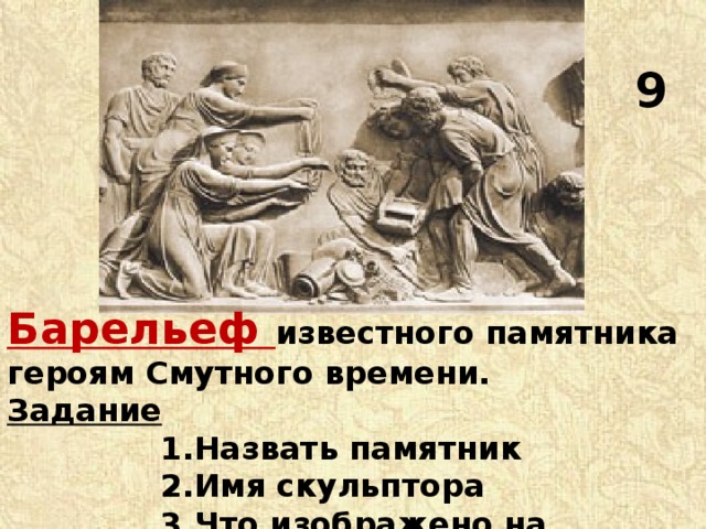  9 Барельеф известного памятника героям Смутного времени. Задание  1.Назвать памятник  2.Имя скульптора  3.Что изображено на постаменте? 