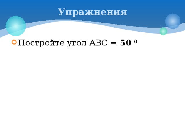 Упражнения Постройте угол АВС = 50 0 
