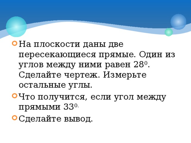 На плоскости даны две пересекающиеся прямые. Один из углов между ними равен 28 0 . Сделайте чертеж. Измерьте остальные углы. Что получится, если угол между прямыми 33 0. Сделайте вывод. 