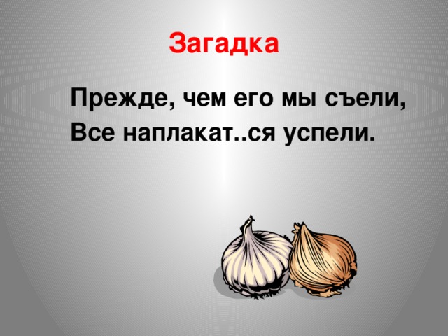 Загадка Прежде, чем его мы съели, Все наплакат..ся успели.