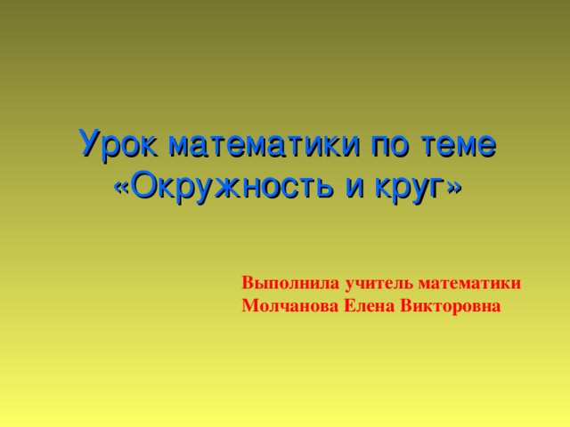 Урок математики по теме  «Окружность и круг» Выполнила учитель математики Молчанова Елена Викторовна