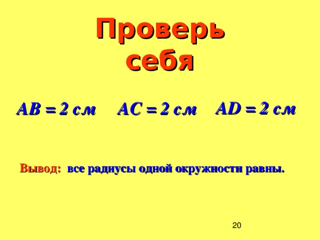 Проверь себя А D = 2 см АВ = 2 см АС = 2 см Вывод: все радиусы одной окружности равны.