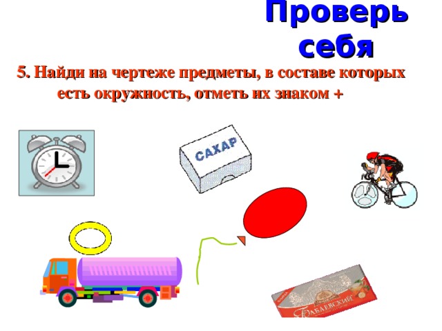 Проверь себя 5. Найди на чертеже предметы, в составе которых есть окружность, отметь их знаком +