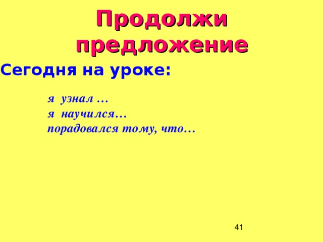 Продолжи предложение Сегодня на уроке:  я узнал … я научился… порадовался тому, что…