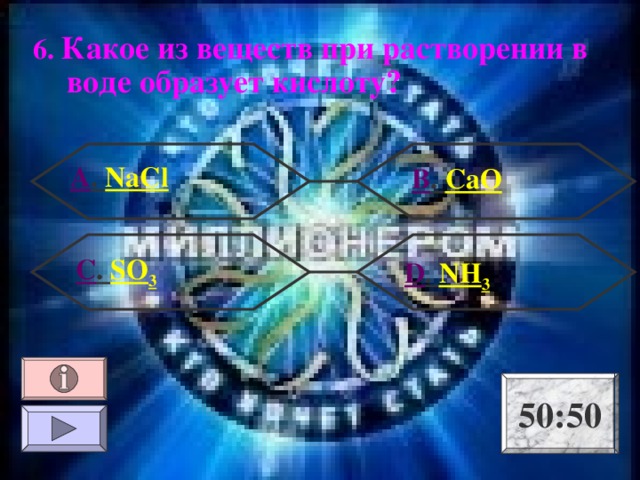 6. Какое из веществ при растворении в воде образует кислоту? А . NaCl В . CaO С . SO 3  D . NH 3 50:50 