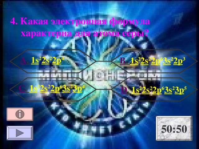 4. Какая электронная формула характерна для атома серы? А . 1 s 2 2s 2 2p 4 В . 1 s 2 2s 2 2p 6 3s 2 2p 3 С . 1 s 2 2s 2 2p 6 3s 2 3p 4  D . 1 s 2 2s 2 2p 6 3s 2 3p 5 50:50 
