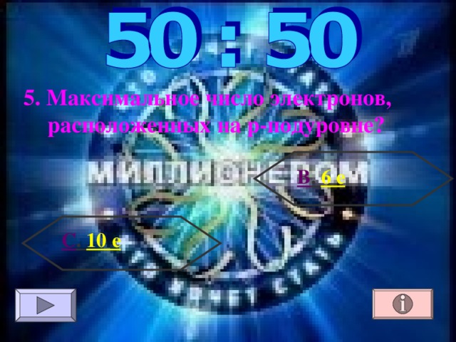 5. Максимальное число электронов, расположенных на р-подуровне? В . 6 е С . 10 е 