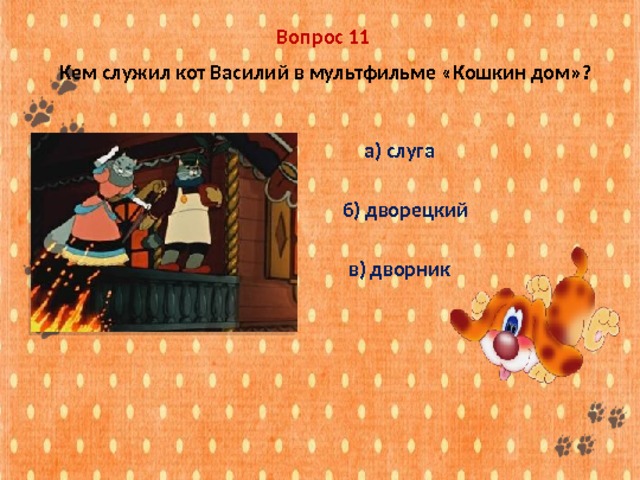 Вопрос 11  Кем служил кот Василий в мультфильме «Кошкин дом»? а) слуга б) дворецкий в) дворник 