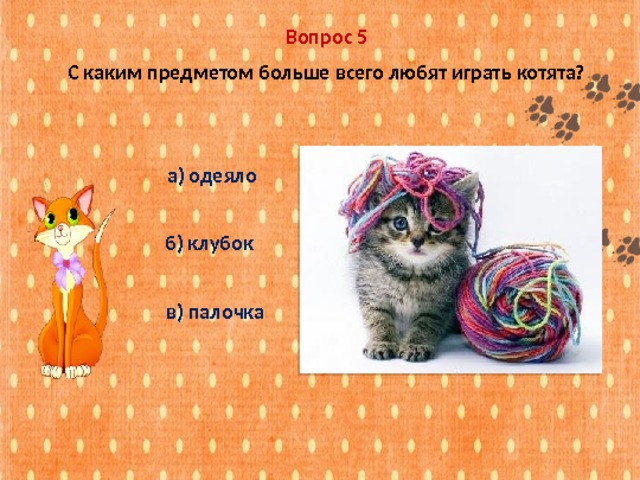 Вопрос 5 С каким предметом больше всего любят играть котята? а) одеяло б) клубок в) палочка 