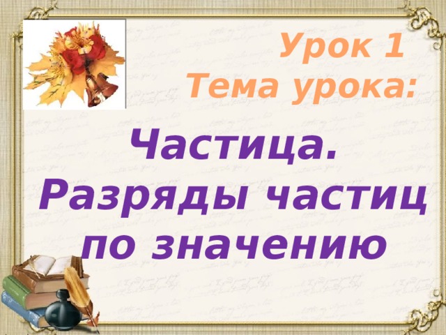 Урок 1  Тема урока:  Частица. Разряды частиц по значению 