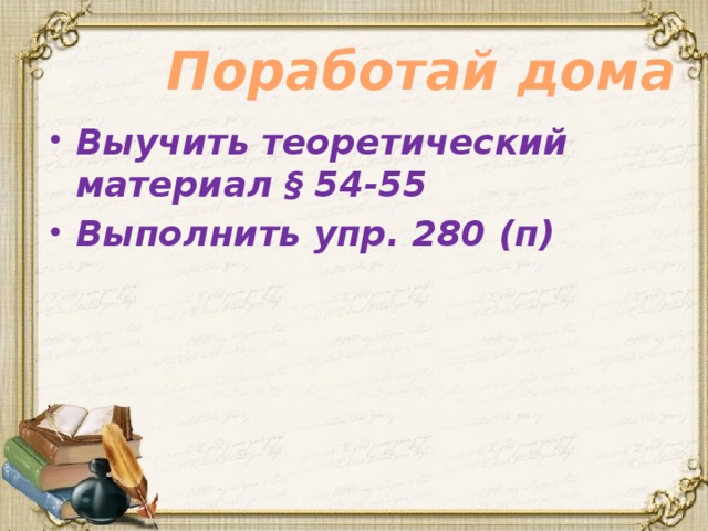 Поработай дома Выучить теоретический материал § 54-55 Выполнить упр. 280 (п) 
