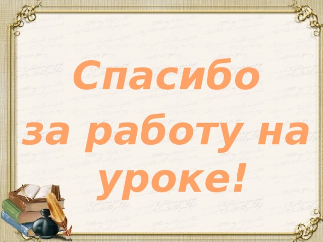  Спасибо за работу на уроке!     