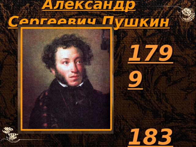 Александр Сергеевич Пушкин  1799  1837   