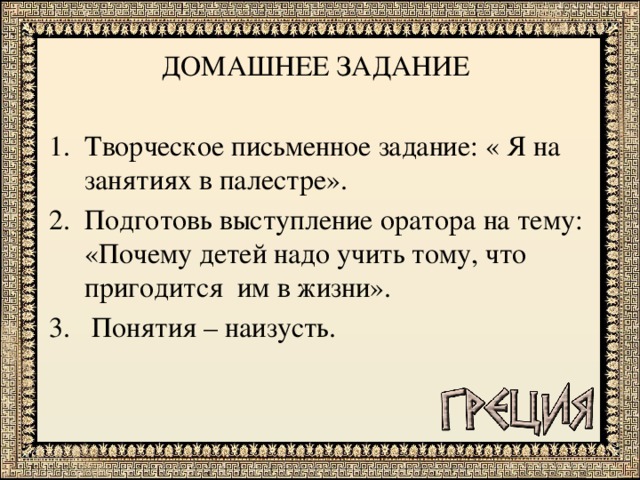ДОМАШНЕЕ ЗАДАНИЕ Творческое письменное задание: « Я на занятиях в палестре». Подготовь выступление оратора на тему: «Почему детей надо учить тому, что пригодится им в жизни».  Понятия – наизусть.  
