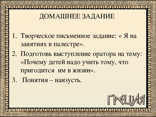 ДОМАШНЕЕ ЗАДАНИЕ Творческое письменное задание: « Я на занятиях в палестре». Подготовь выступление оратора на тему: «Почему детей надо учить тому, что пригодится им в жизни».  Понятия – наизусть.  