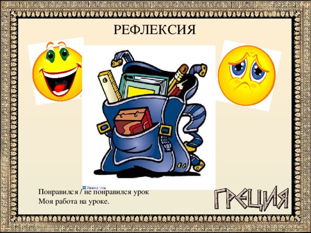 РЕФЛЕКСИЯ Понравился / не понравился урок Моя работа на уроке. 