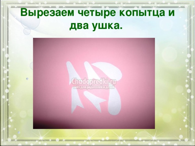 Вырезаем четыре копытца и два ушка.  