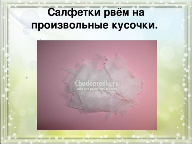 Салфетки рвём на произвольные кусочки.  