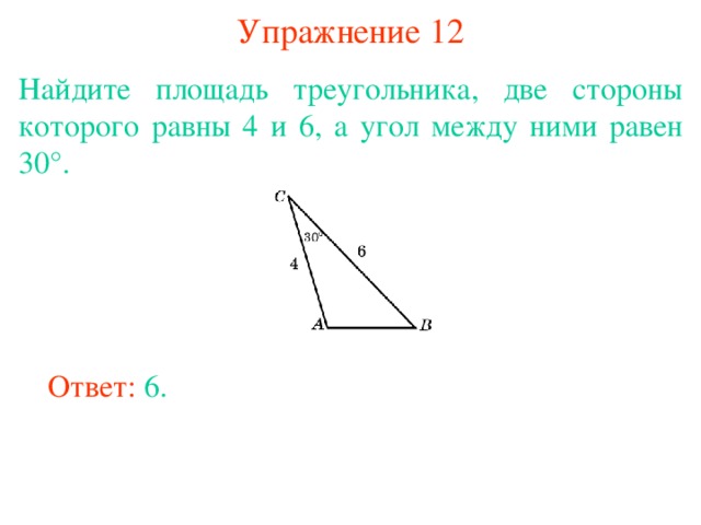 Упражнение 12 Найдите площадь треугольника, две стороны которого равны 4 и 6, а угол между ними равен 30°. В режиме слайдов ответы появляются после кликанья мышкой Ответ: 6. 
