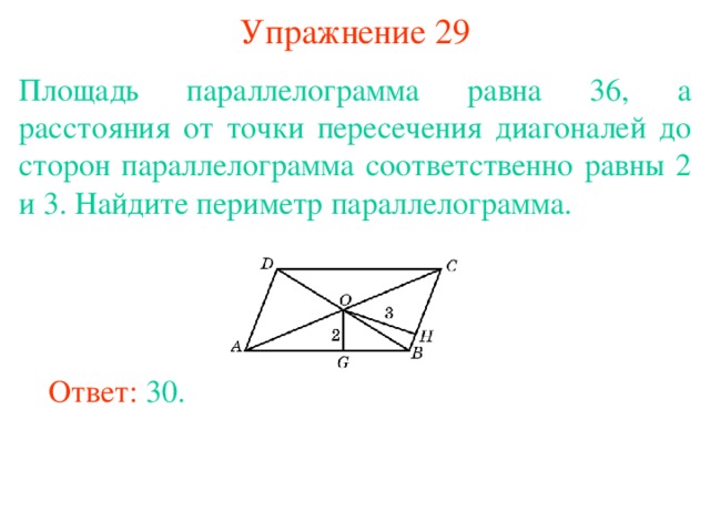 Упражнение 29 Площадь параллелограмма равна 36, а расстояния от точки пересечения диагоналей до сторон параллелограмма соответственно равны 2 и 3. Найдите периметр параллелограмма. В режиме слайдов ответы появляются после кликанья мышкой Ответ: 30. 