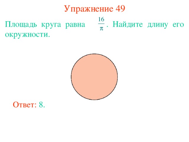 Упражнение 49 Площадь круга равна  . Найдите длину его окружности. В режиме слайдов ответы появляются после кликанья мышкой Ответ: 8. 