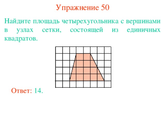 Упражнение 50 Найдите площадь четырехугольника с вершинами в узлах сетки, состоящей из единичных квадратов. В режиме слайдов ответы появляются после кликанья мышкой Ответ: 14. 