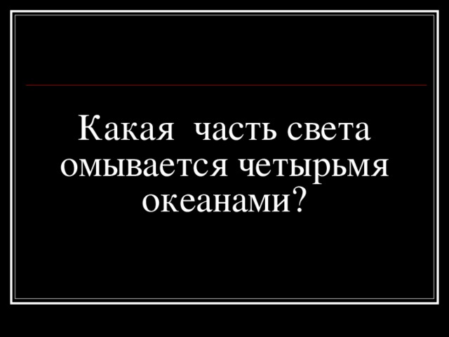 Какая часть света омывается четырьмя океанами? 