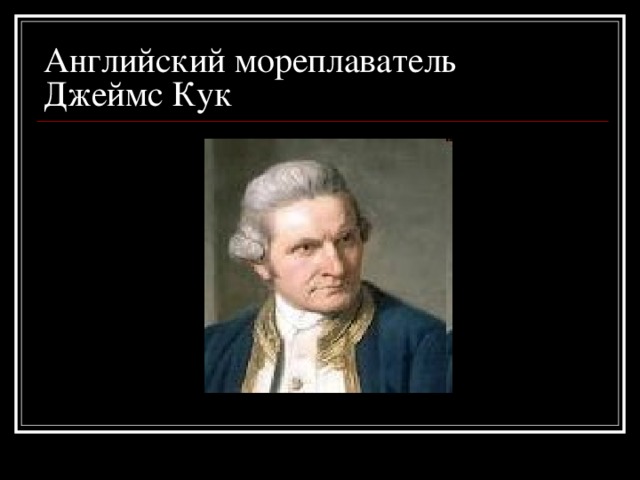 Английский мореплаватель  Джеймс Кук 