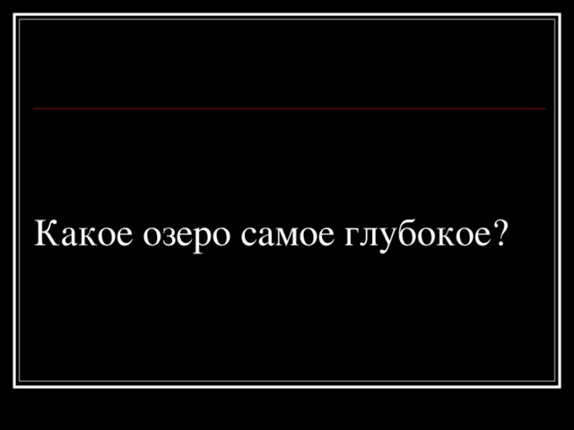 Какое озеро самое глубокое? 