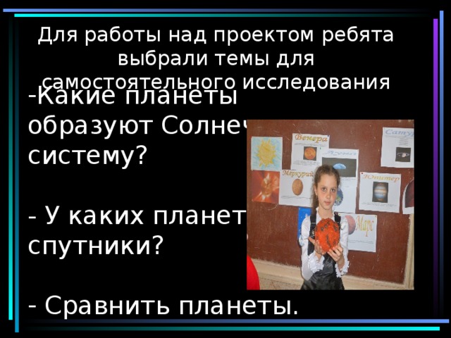 Для работы над проектом ребята выбрали темы для самостоятельного исследования     Какие планеты образуют Солнечную систему?   - У каких планет есть спутники?    Сравнить планеты. 
