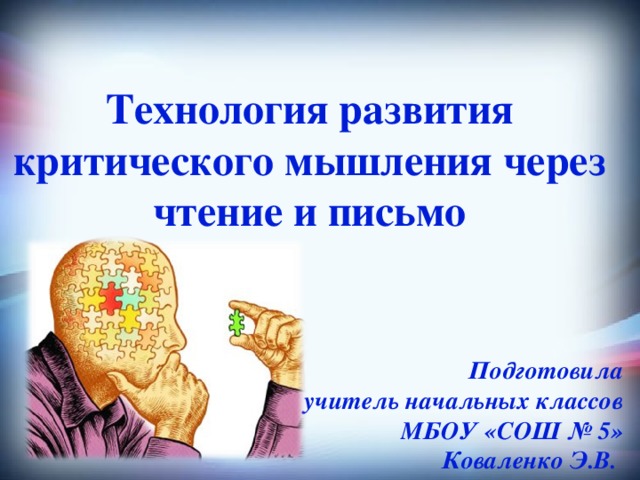  Технология развития критического мышления через чтение и письмо    Подготовила учитель начальных классов МБОУ «СОШ № 5» Коваленко Э.В. 