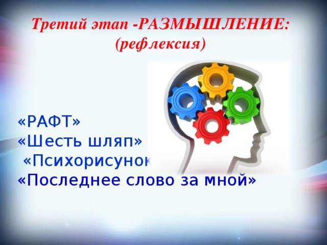 Третий этап -РАЗМЫШЛЕНИЕ: (рефлексия) «РАФТ» «Шесть шляп»  «Психорисунок» «Последнее слово за мной»  