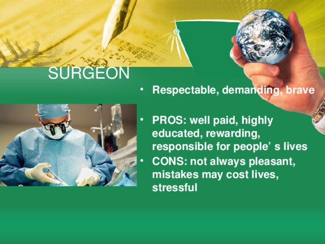 SURGEON Respectable, demanding, brave  PROS: well paid, highly educated, rewarding, responsible for people’ s lives CONS: not always pleasant, mistakes may cost lives, stressful