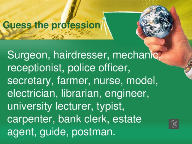 Guess the profession Surgeon, hairdresser, mechanic, receptionist, police officer, secretary, farmer, nurse, model, electrician, librarian, engineer, university lecturer, typist, carpenter, bank clerk, estate agent, guide, postman.