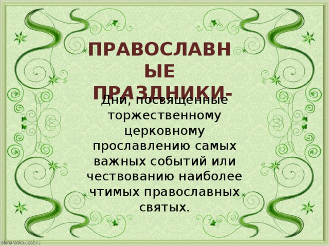 ПРАВОСЛАВНЫЕ ПРАЗДНИКИ ПРАВОСЛАВНЫЕ  ПР А ЗДНИКИ-   Дни, посвященные торжественному церковному прославлению самых важных событий или чествованию наиболее чтимых православных святых. 