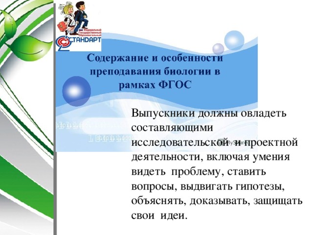 Выпускники должны овладеть составляющими исследовательской и проектной деятельности, включая умения видеть проблему, ставить вопросы, выдвигать гипотезы, объяснять, доказывать, защищать свои идеи. 