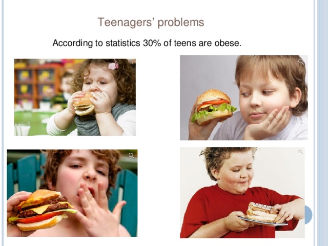 Teenagers’ problems According to statistics 30% of teens are obese. 