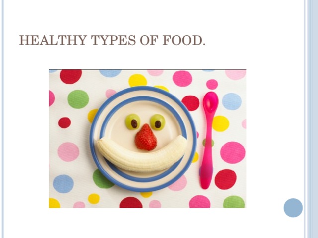 HEALTHY TYPES OF FOOD. 