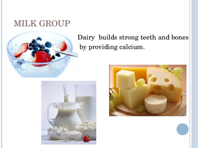 MILK GROUP Dairy builds strong teeth and bones  by providing calcium. 