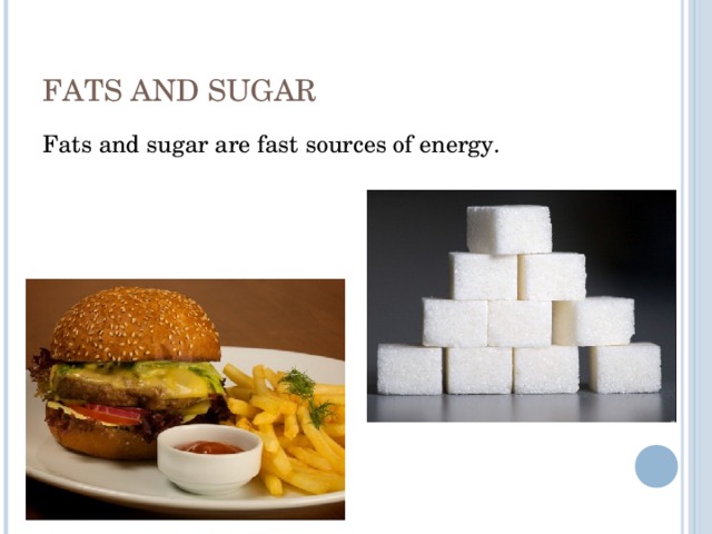 FATS AND SUGAR Fats and sugar are fast sources of energy. 