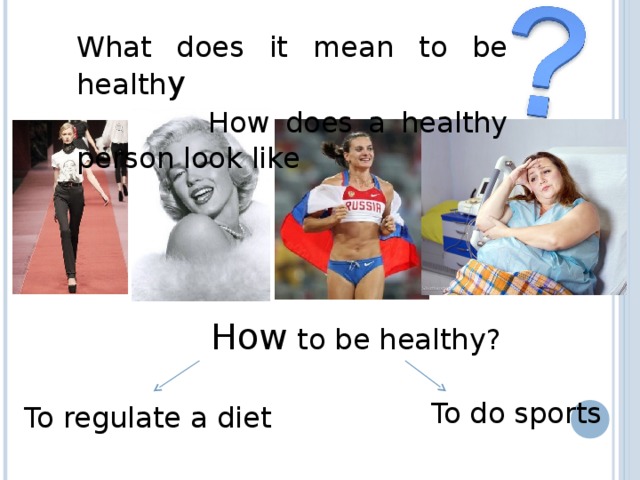 What does it mean to be health y   How does a healthy person look like How to be healthy? To do sports To regulate a diet 