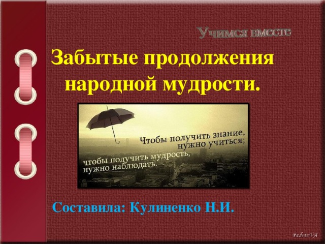 Забытые продолжения народной мудрости. Составила: Кулиненко Н.И. 