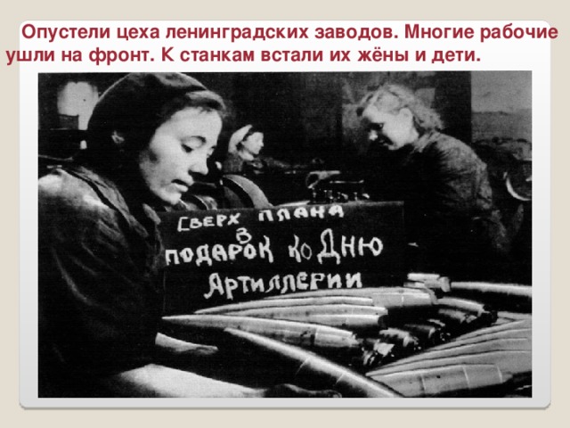 Опустели цеха ленинградских заводов. Многие рабочие ушли на фронт. К станкам встали их жёны и дети.