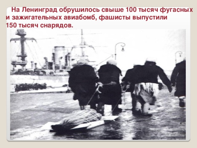 На Ленинград обрушилось свыше 100 тысяч фугасных и зажигательных авиабомб, фашисты выпустили 150 тысяч снарядов.